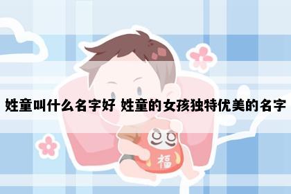 姓童叫什么名字好 姓童的女孩独特优美的名字
